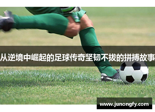 从逆境中崛起的足球传奇坚韧不拔的拼搏故事