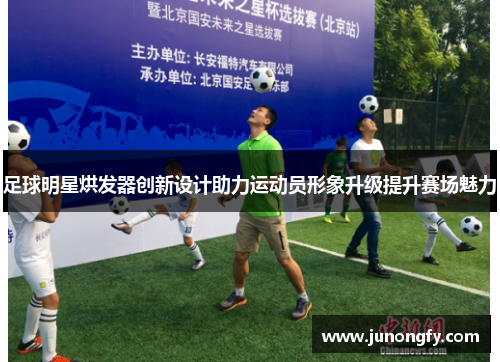 足球明星烘发器创新设计助力运动员形象升级提升赛场魅力