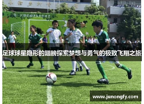 足球球星隐形的翅膀探索梦想与勇气的极致飞翔之旅
