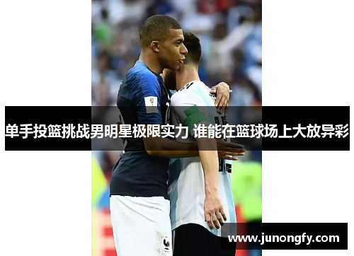 单手投篮挑战男明星极限实力 谁能在篮球场上大放异彩