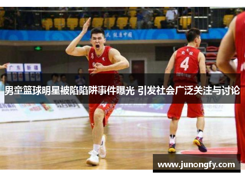 男童篮球明星被陷陷阱事件曝光 引发社会广泛关注与讨论