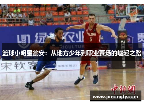 篮球小明星瓮安：从地方少年到职业赛场的崛起之路