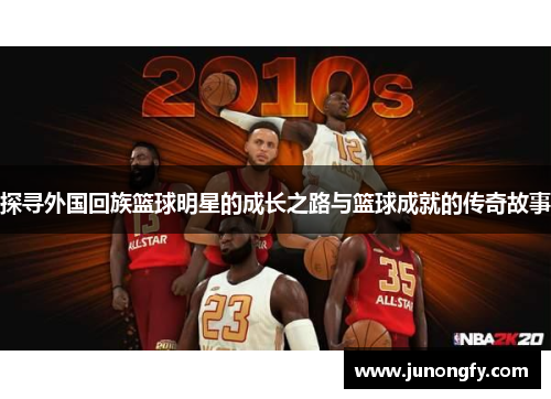 探寻外国回族篮球明星的成长之路与篮球成就的传奇故事