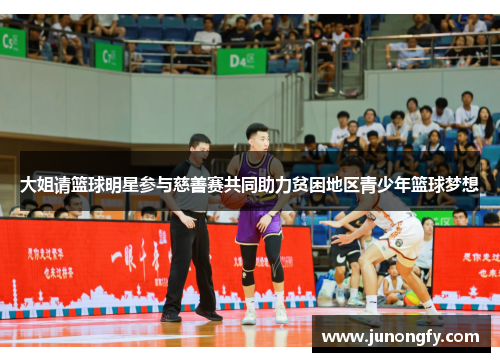 大姐请篮球明星参与慈善赛共同助力贫困地区青少年篮球梦想