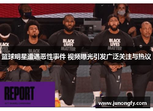 篮球明星遭遇恶性事件 视频曝光引发广泛关注与热议