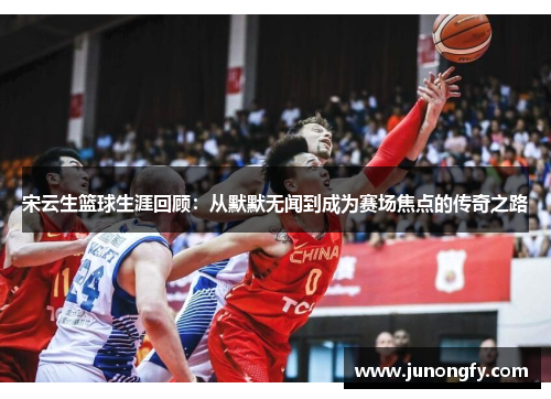 宋云生篮球生涯回顾：从默默无闻到成为赛场焦点的传奇之路